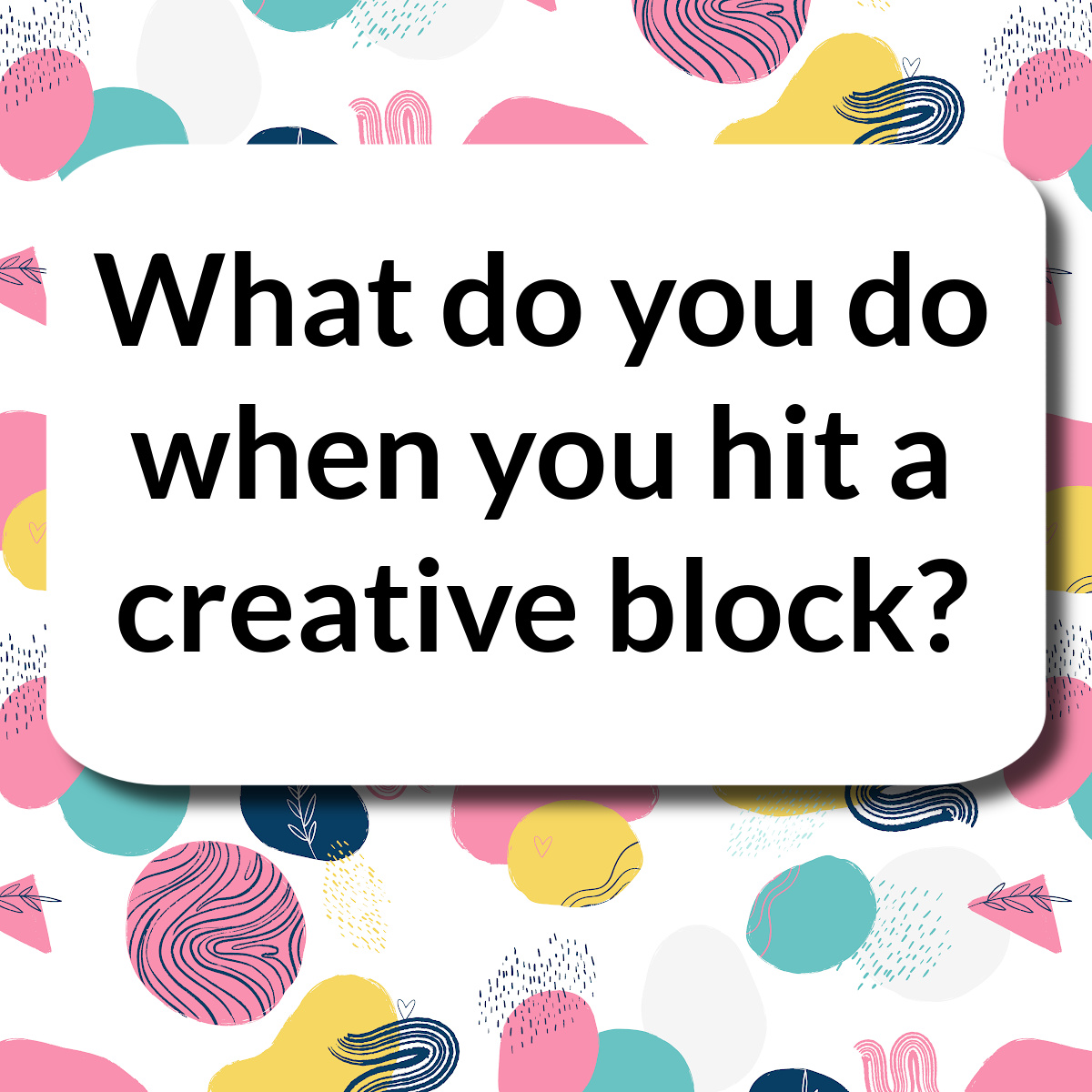 What do you do when you hit a creative block?